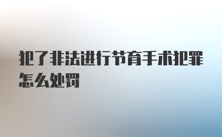 犯了非法进行节育手术犯罪怎么处罚