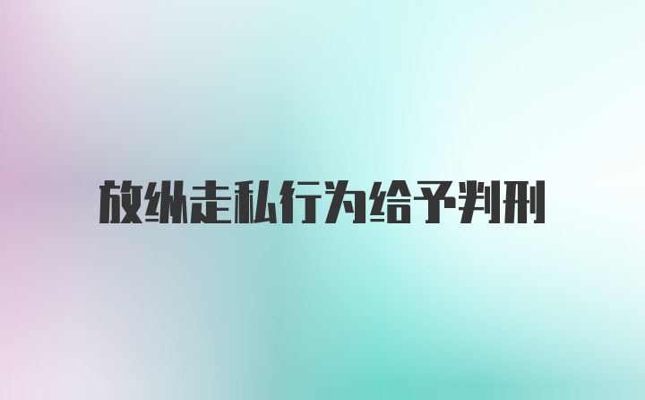 放纵走私行为给予判刑