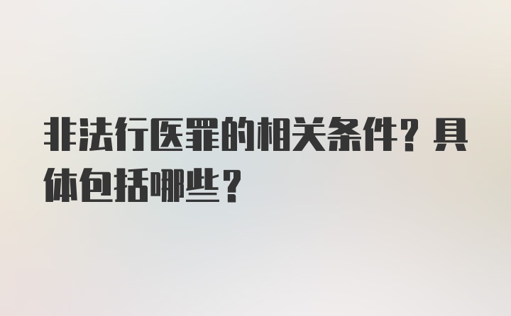 非法行医罪的相关条件?具体包括哪些?