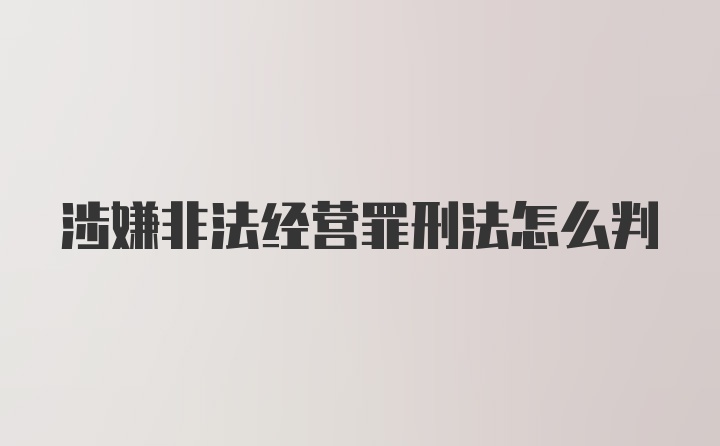 涉嫌非法经营罪刑法怎么判