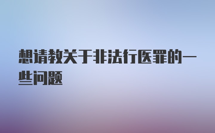 想请教关于非法行医罪的一些问题