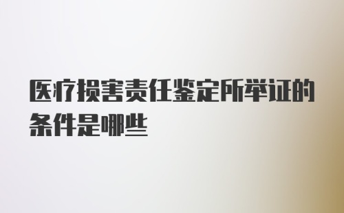 医疗损害责任鉴定所举证的条件是哪些