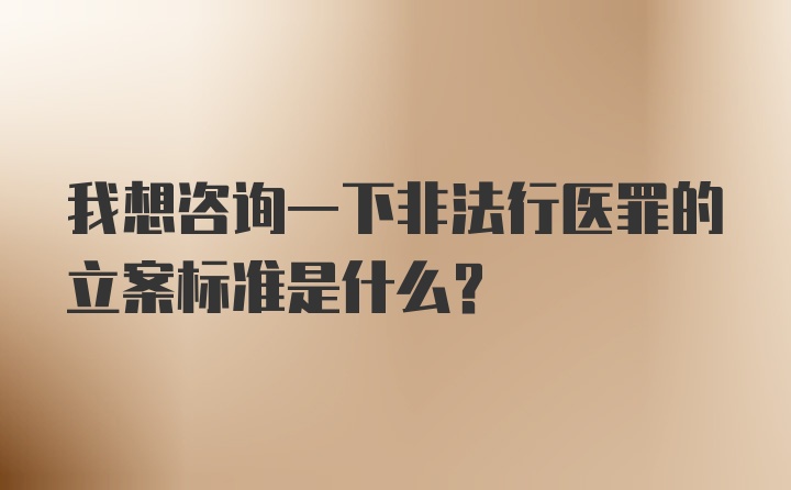 我想咨询一下非法行医罪的立案标准是什么？