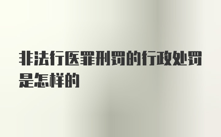 非法行医罪刑罚的行政处罚是怎样的