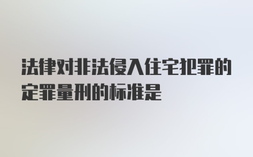 法律对非法侵入住宅犯罪的定罪量刑的标准是