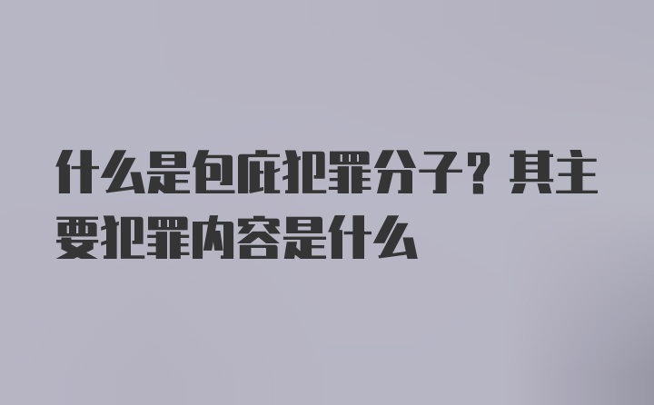 什么是包庇犯罪分子？其主要犯罪内容是什么