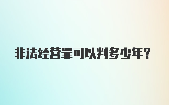 非法经营罪可以判多少年?