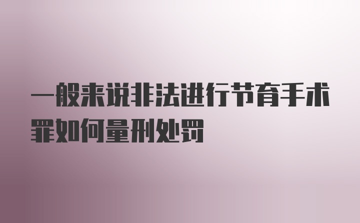 一般来说非法进行节育手术罪如何量刑处罚