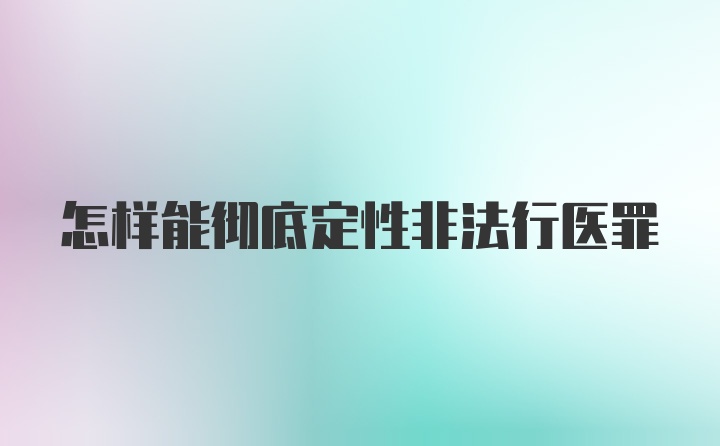 怎样能彻底定性非法行医罪