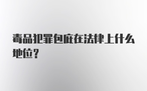 毒品犯罪包庇在法律上什么地位？