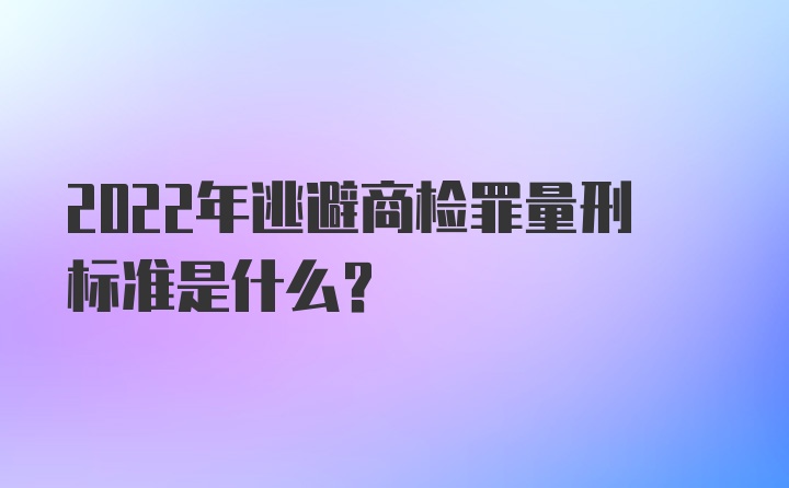 2022年逃避商检罪量刑标准是什么？