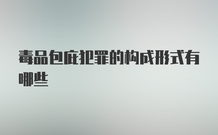 毒品包庇犯罪的构成形式有哪些