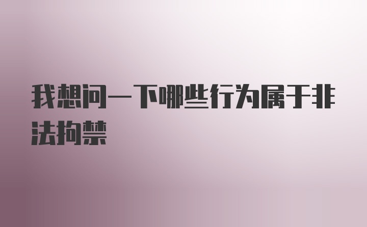 我想问一下哪些行为属于非法拘禁