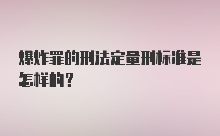 爆炸罪的刑法定量刑标准是怎样的？