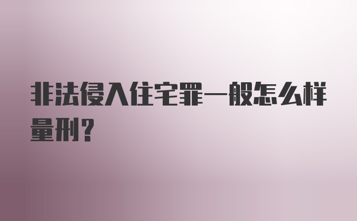 非法侵入住宅罪一般怎么样量刑？