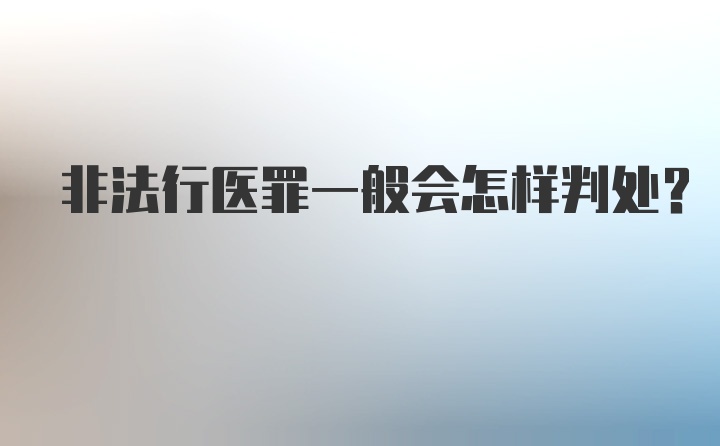 非法行医罪一般会怎样判处？