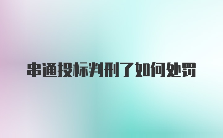 串通投标判刑了如何处罚