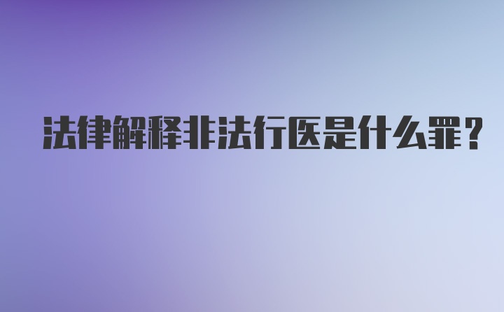 法律解释非法行医是什么罪？