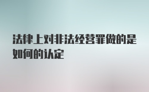 法律上对非法经营罪做的是如何的认定