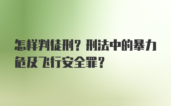 怎样判徒刑？刑法中的暴力危及飞行安全罪?