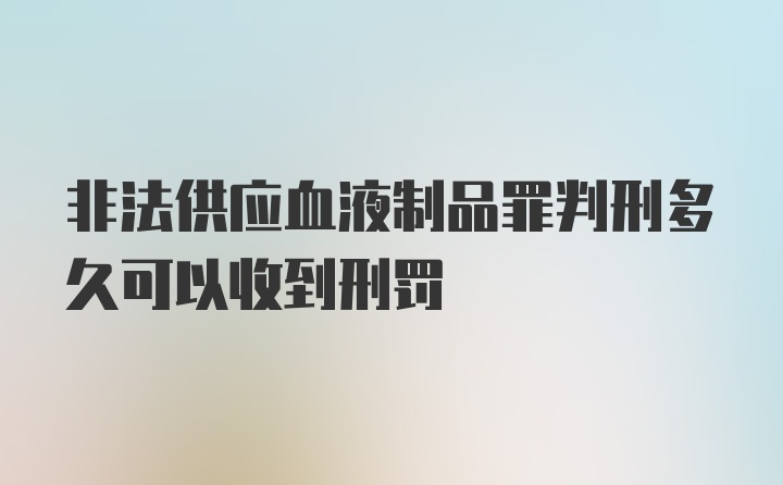 非法供应血液制品罪判刑多久可以收到刑罚