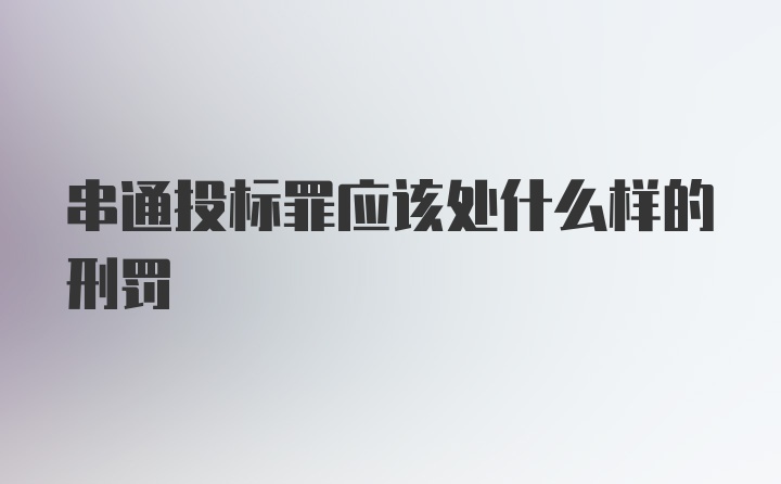 串通投标罪应该处什么样的刑罚