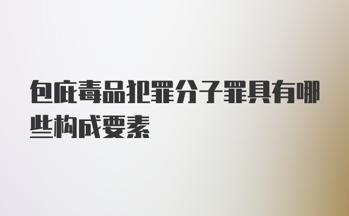 包庇毒品犯罪分子罪具有哪些构成要素