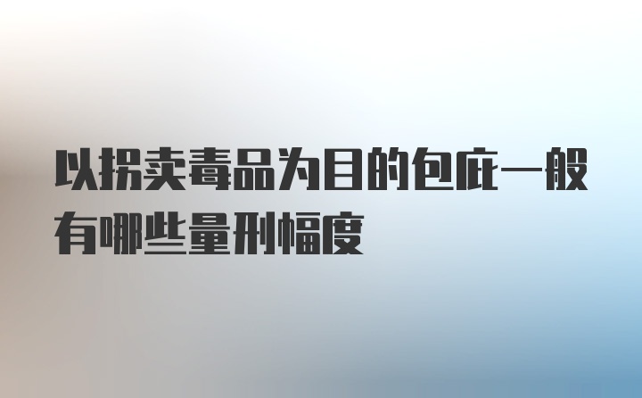 以拐卖毒品为目的包庇一般有哪些量刑幅度