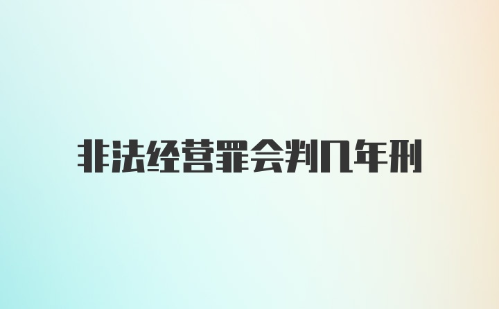 非法经营罪会判几年刑