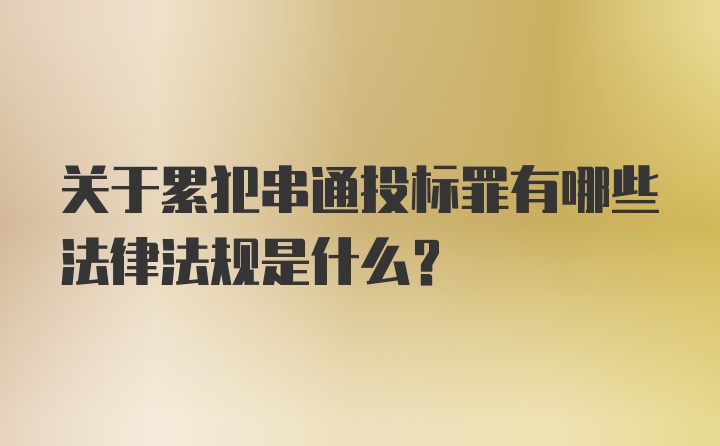 关于累犯串通投标罪有哪些法律法规是什么？