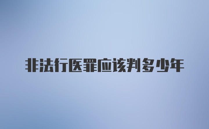 非法行医罪应该判多少年