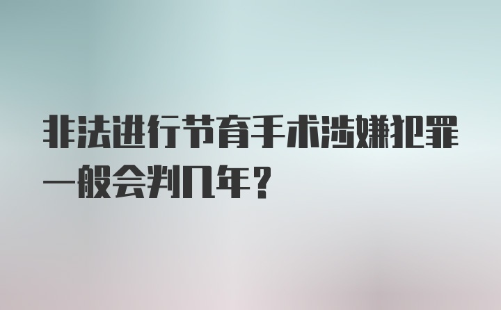 非法进行节育手术涉嫌犯罪一般会判几年？