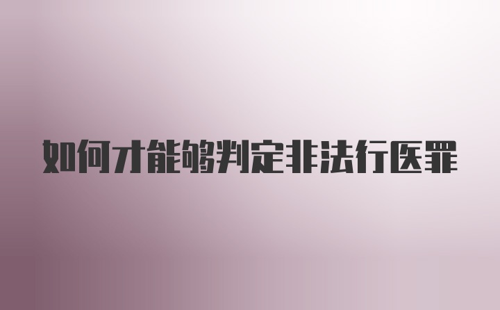 如何才能够判定非法行医罪