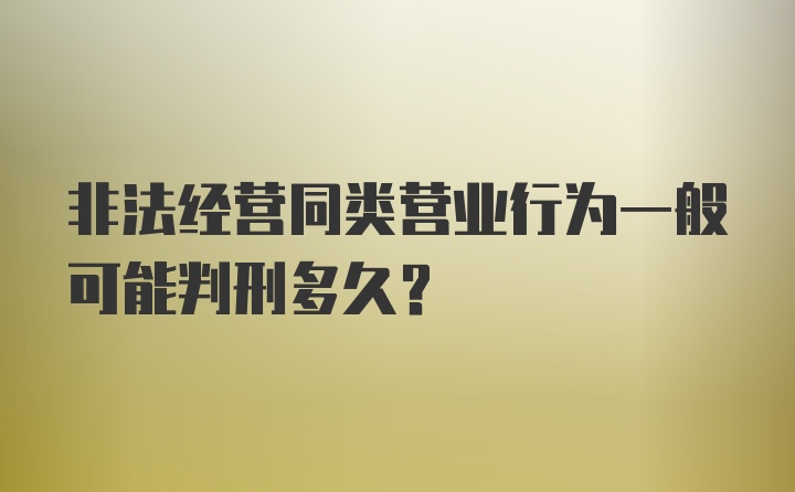 非法经营同类营业行为一般可能判刑多久？