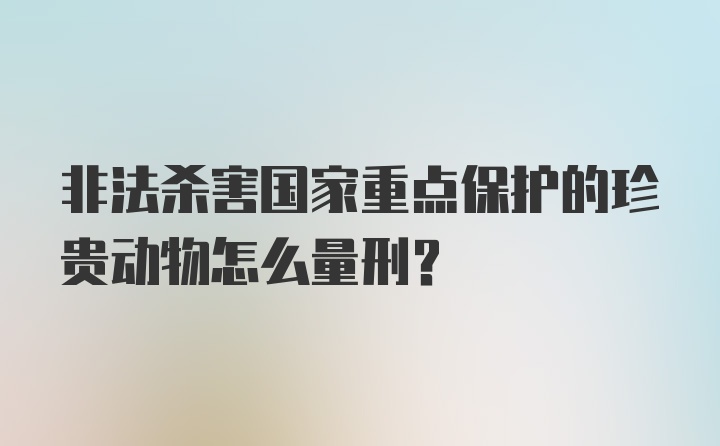 非法杀害国家重点保护的珍贵动物怎么量刑？