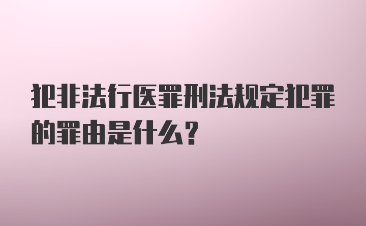 犯非法行医罪刑法规定犯罪的罪由是什么？