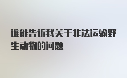 谁能告诉我关于非法运输野生动物的问题