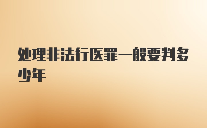 处理非法行医罪一般要判多少年