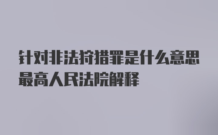 针对非法狩猎罪是什么意思最高人民法院解释