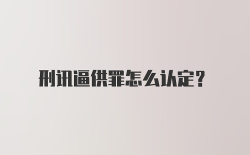 刑讯逼供罪怎么认定？