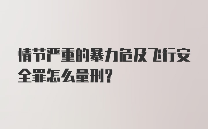 情节严重的暴力危及飞行安全罪怎么量刑？