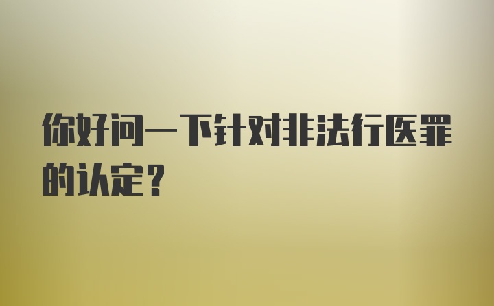 你好问一下针对非法行医罪的认定？