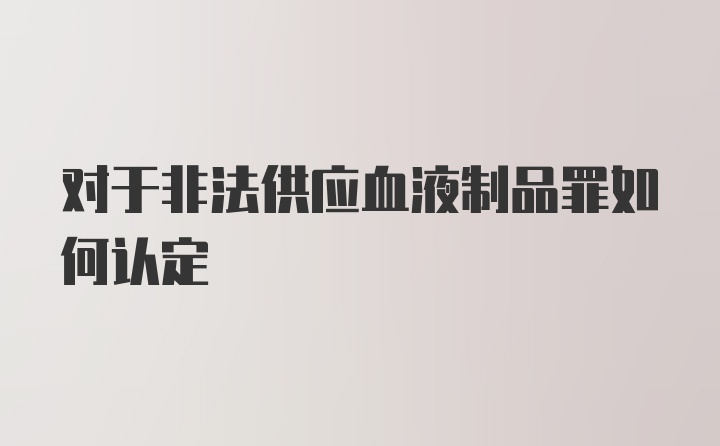 对于非法供应血液制品罪如何认定