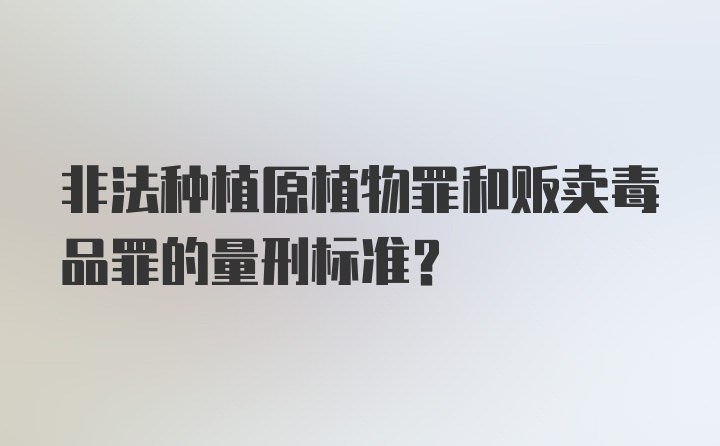 非法种植原植物罪和贩卖毒品罪的量刑标准?