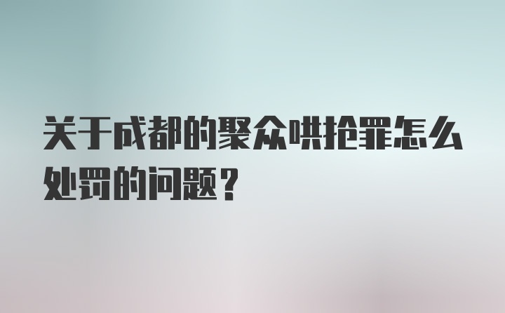 关于成都的聚众哄抢罪怎么处罚的问题？