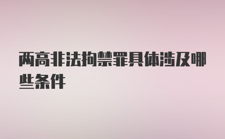 两高非法拘禁罪具体涉及哪些条件