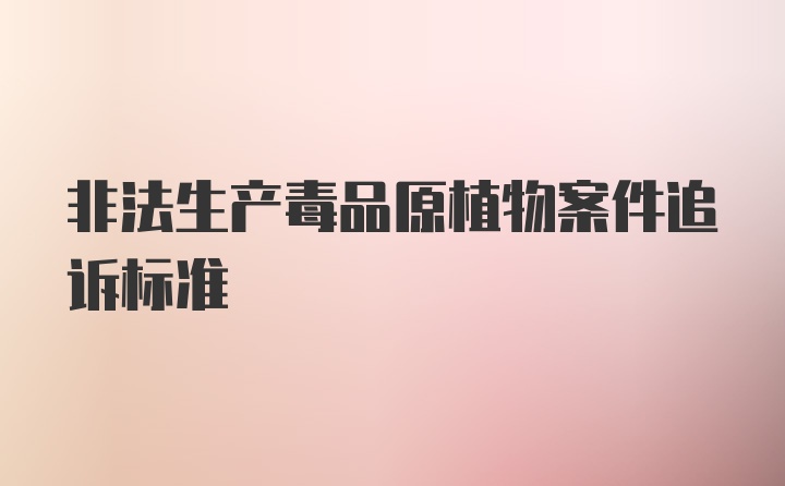 非法生产毒品原植物案件追诉标准