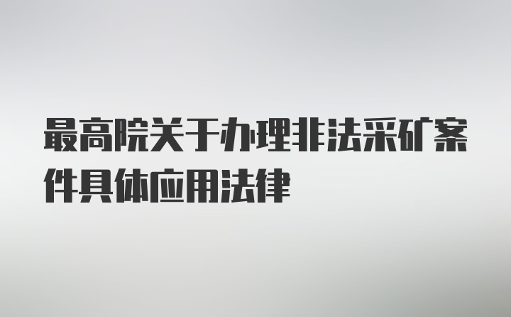 最高院关于办理非法采矿案件具体应用法律