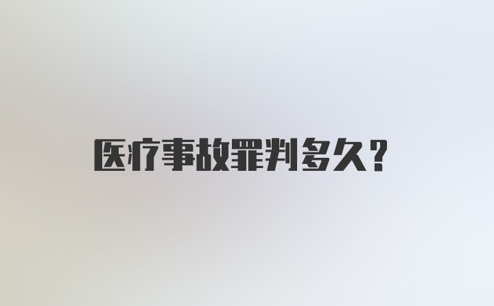 医疗事故罪判多久？