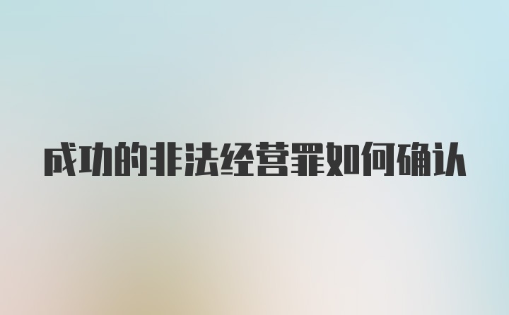 成功的非法经营罪如何确认